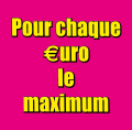 Pour chaque €uro le maximum !